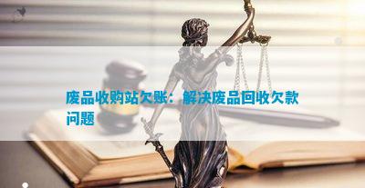 废品收购站欠账：解决废品回收欠款问题(图1)