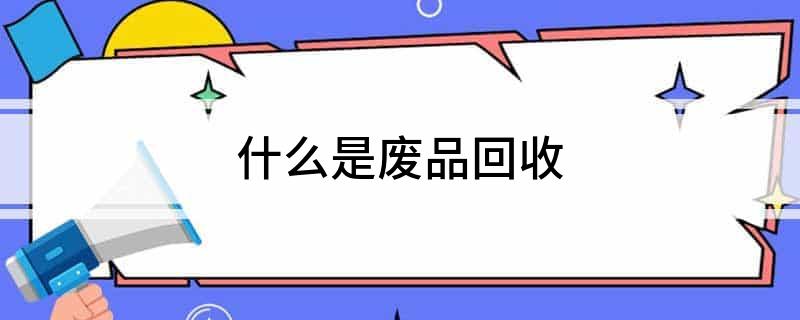 什么是废品回收(图1)