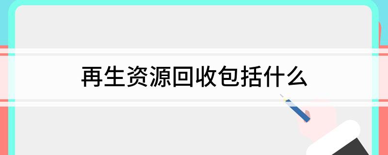 再生资源回收包括什么(图1)